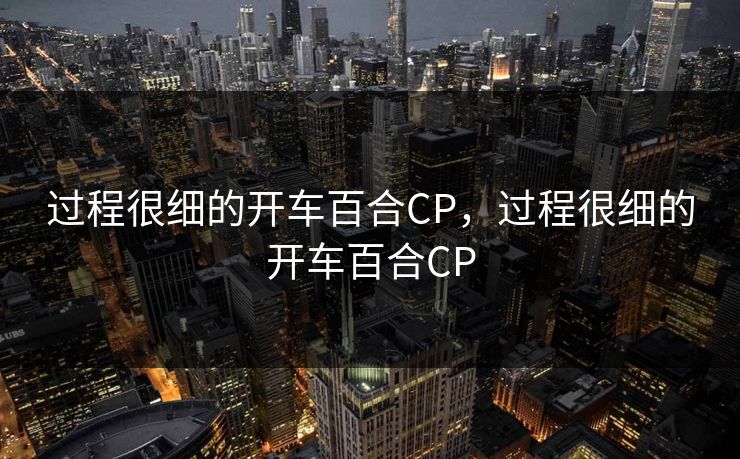 过程很细的开车百合CP，过程很细的开车百合CP