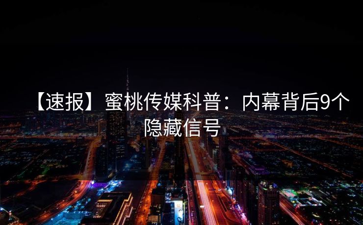 【速报】蜜桃传媒科普：内幕背后9个隐藏信号