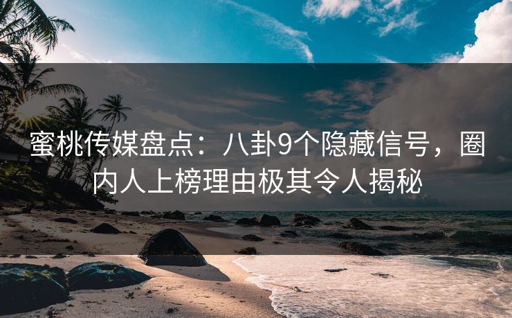 蜜桃传媒盘点：八卦9个隐藏信号，圈内人上榜理由极其令人揭秘