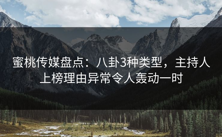 蜜桃传媒盘点：八卦3种类型，主持人上榜理由异常令人轰动一时
