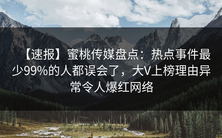 【速报】蜜桃传媒盘点：热点事件最少99%的人都误会了，大V上榜理由异常令人爆红网络