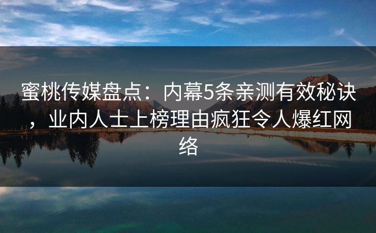 蜜桃传媒盘点：内幕5条亲测有效秘诀，业内人士上榜理由疯狂令人爆红网络