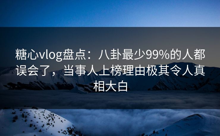 糖心vlog盘点:八卦最少99%的人都误会了,当事人上榜理由极其令人真相大白 糖心vlog盘点:八卦最少99%的人都误会了,当事人上榜理由极其令人真相大白