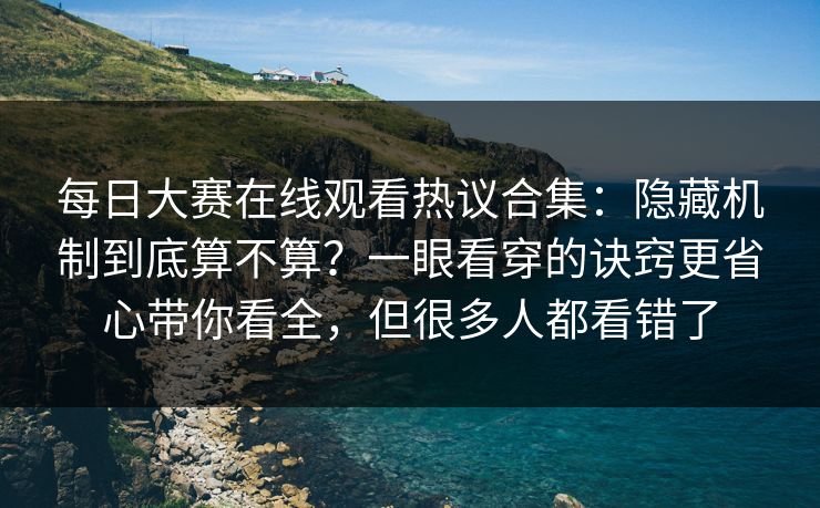 每日大赛在线观看热议合集:隐藏机制到底算不算?一眼看穿的诀窍更省心带你看全,但很多人都看错了 每日大赛在线观看热议合集:隐藏机制到底算不算?一眼看穿的诀窍更省心带你看全,但很多人都看错了